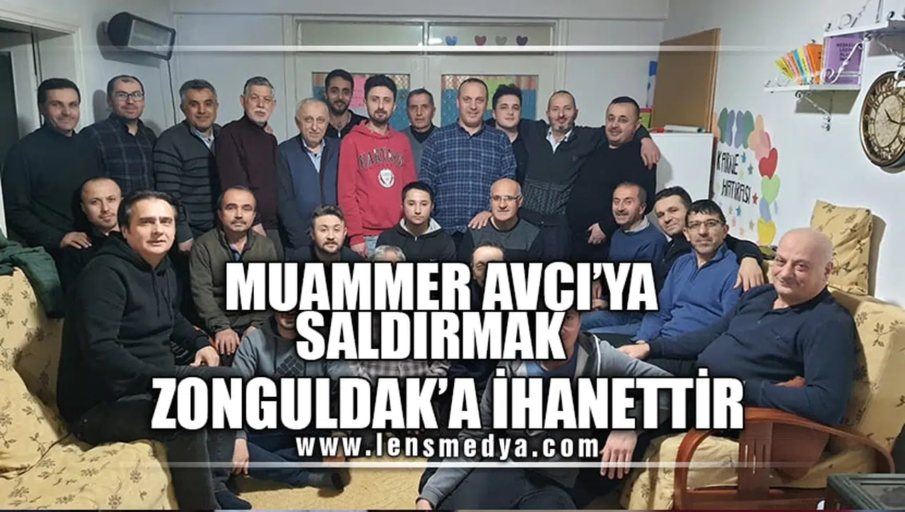 “MUAMMER AVCI’YA SALDIRMAK ZONGULDAK’A İHANETTİR”