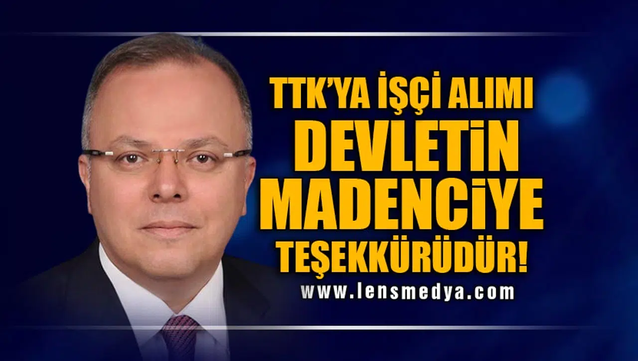 "TTK'YA İŞÇİ ALIMI DEVLETİN MADENCİYE TEŞEKKÜRÜDÜR!"