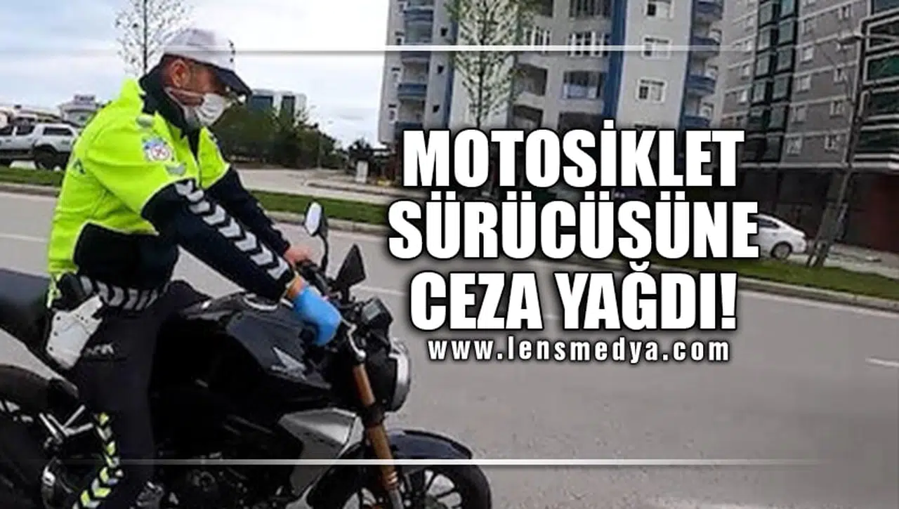 MOTOSİKLET SÜRÜCÜSÜNE CEZA YAĞDI!