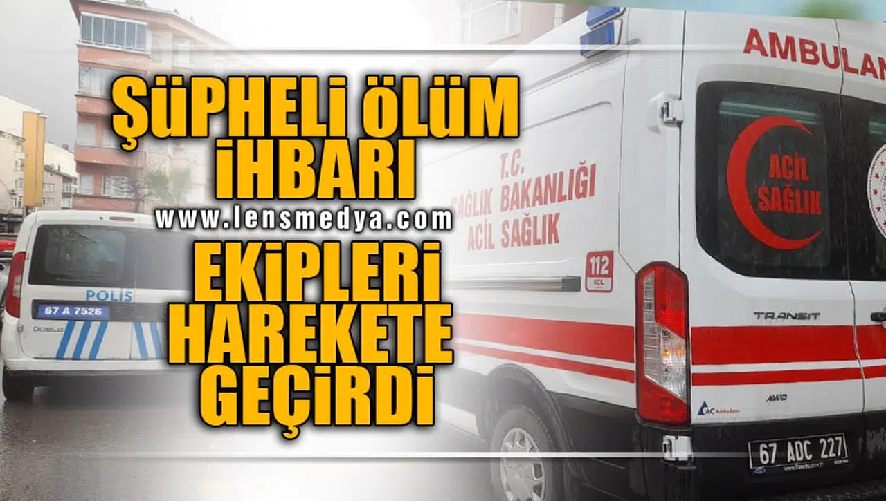 ŞÜPHELİ ÖLÜM İHBARI EKİPLERİ HAREKETE GEÇİRDİ