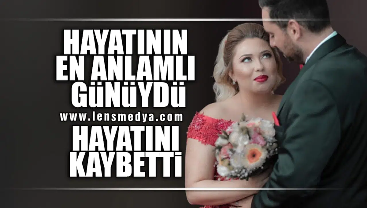 HAYATININ EN ANLAMLI GÜNÜNDE HAYATINI KAYBETTİ!