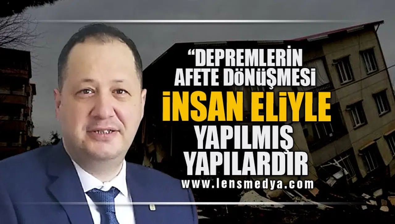 "DEPREMLERİN DOĞAL AFETE DÖNÜŞMESİ İNSAN ELİYLE YAPILMIŞ YAPILARDIR"
