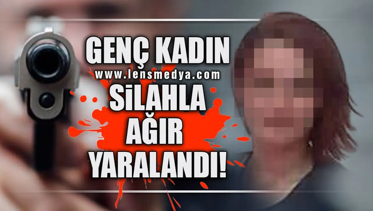 GENÇ KADIN SİLAHLA AĞIR YARALANDI!