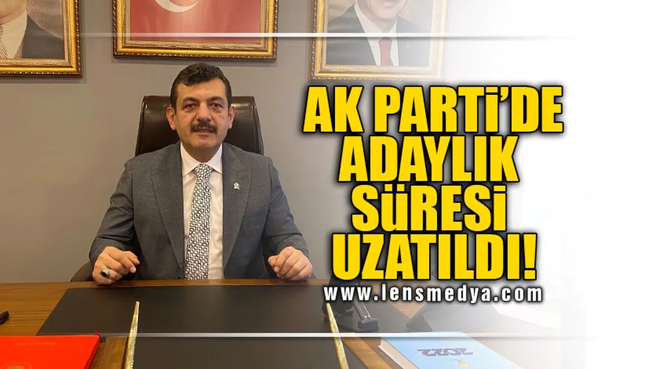 AK PARTİ'DE ADAYLIK SÜRESİ UZATILDI!