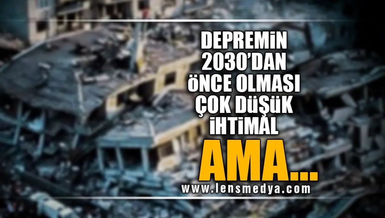 “DEPREMİN 2030’DAN ÖNCE OLMASI ÇOK DÜŞÜK İHTİMAL AMA!”