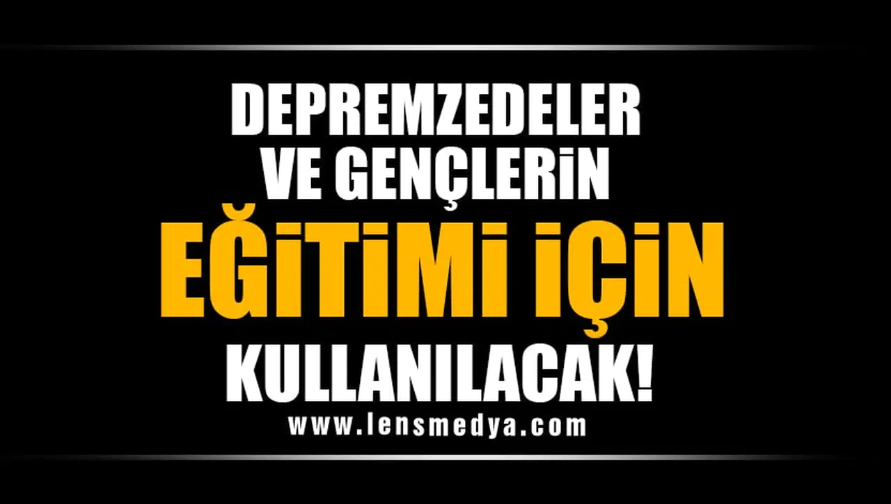 "DEPREMZEDELER VE GENÇLERİN EĞİTİMİ İÇİN KULLANILACAK”