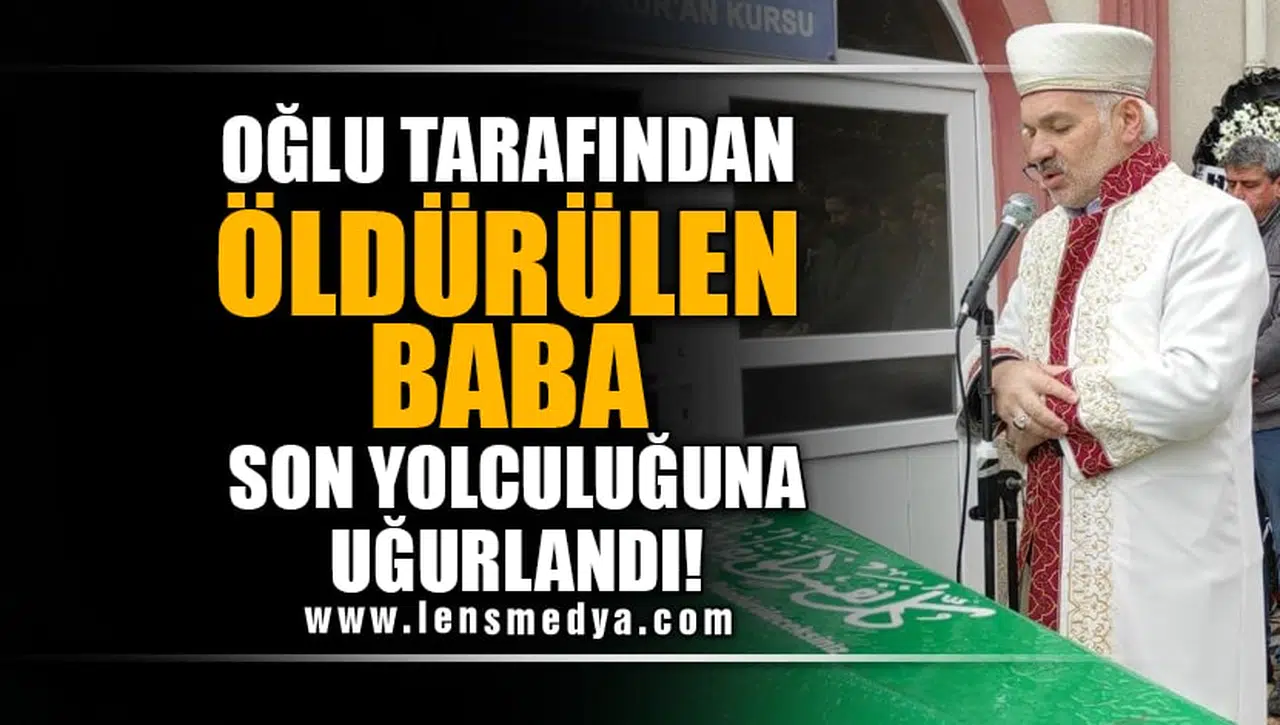 OĞLU TARAFINDAN ÖLDÜRÜLEN BABA TOPRAĞA VERİLDİ