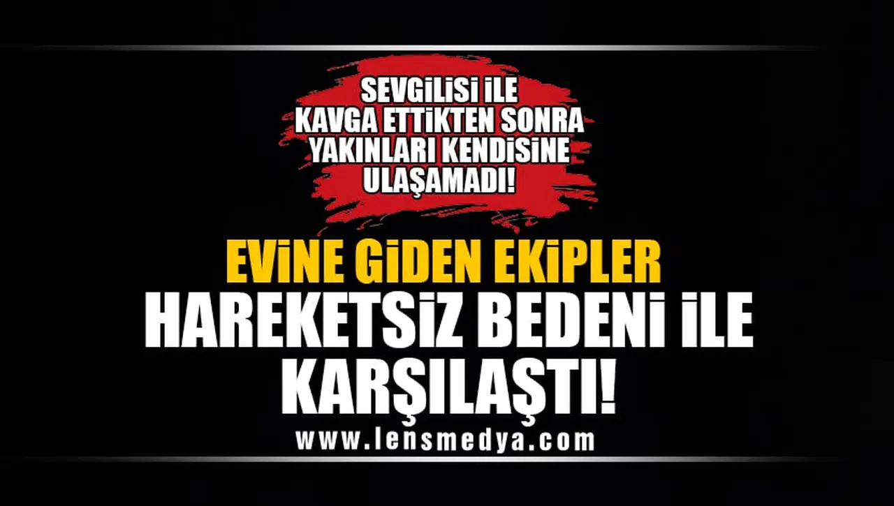SEVGİLİSİ İLE KAVGA ETTİ! EVİNE GİDEN EKİPLER HAREKETSİZ BEDENİ İLE KARŞILAŞTI!