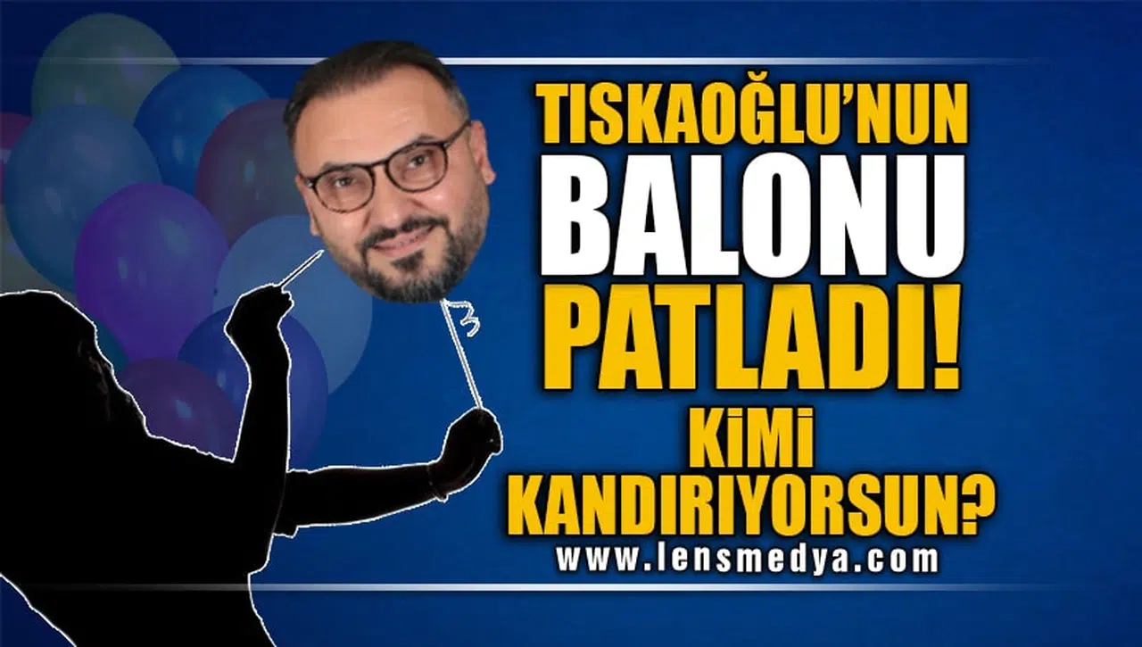 NEJDET TISKAOĞLU'NUN BALONU PATLADI!