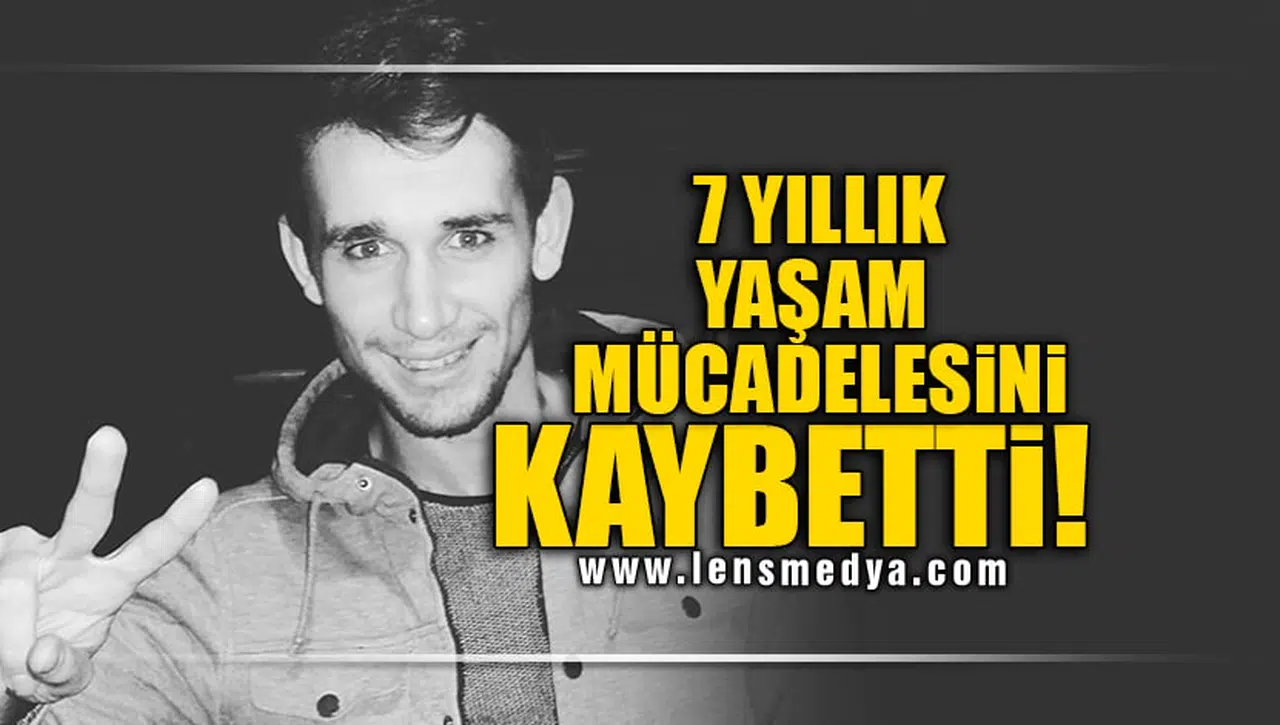 7 YILLIK YAŞAM MÜCADELESİNİ KAYBETTİ