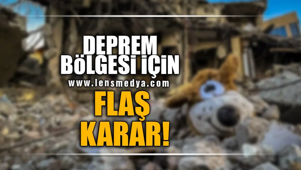 DEPREM BÖLGESİ İÇİN FLAŞ KARAR!