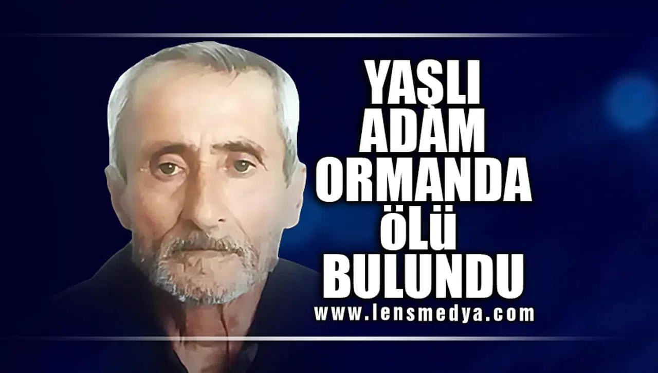 YAŞLI ADAM ORMANDA ÖLÜ BULUNDU!