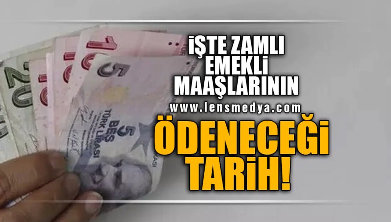 İŞTE ZAMLI EMEKLİ MAAŞLARININ ÖDENECEĞİ TARİH!