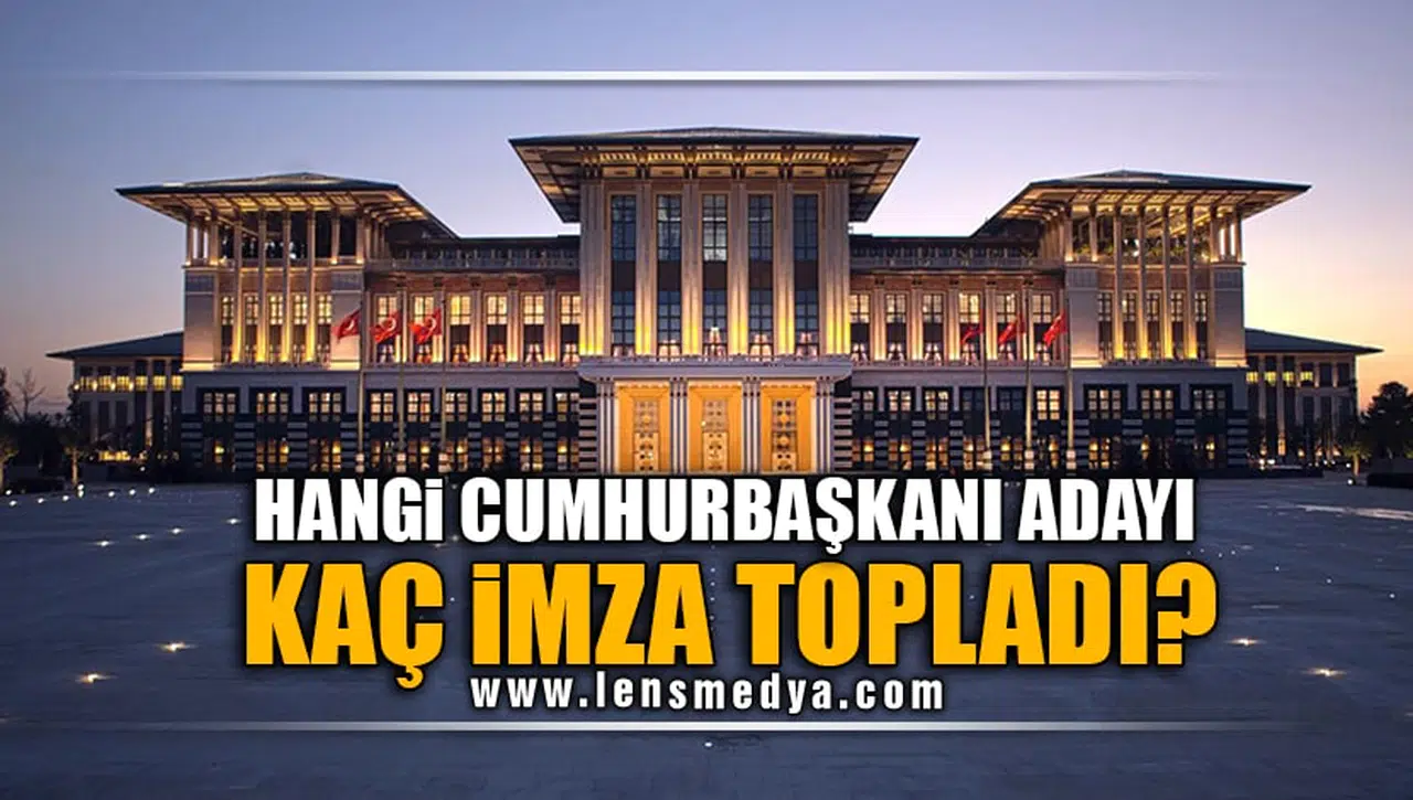HANGİ CUMHURBAŞKANI ADAYI KAÇ İMZA TOPLADI?