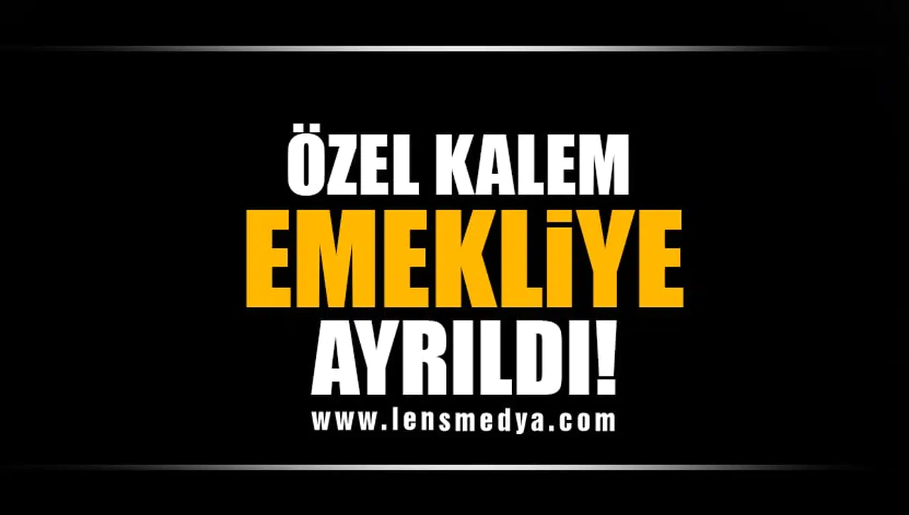 ÖZEL KALEM EMEKLİYE AYRILDI!