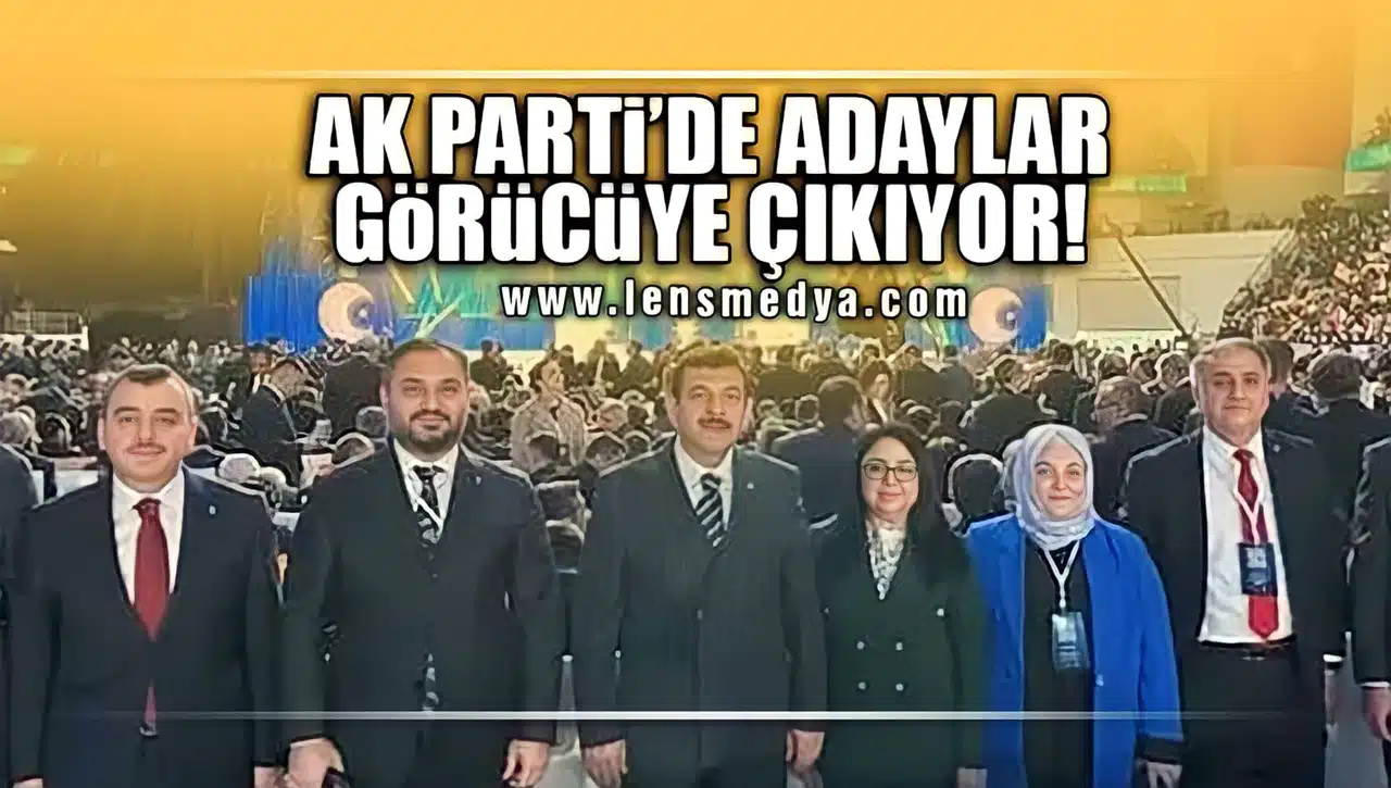 AK PARTİ'DE ADAYLAR GÖRÜCÜYE ÇIKIYOR!