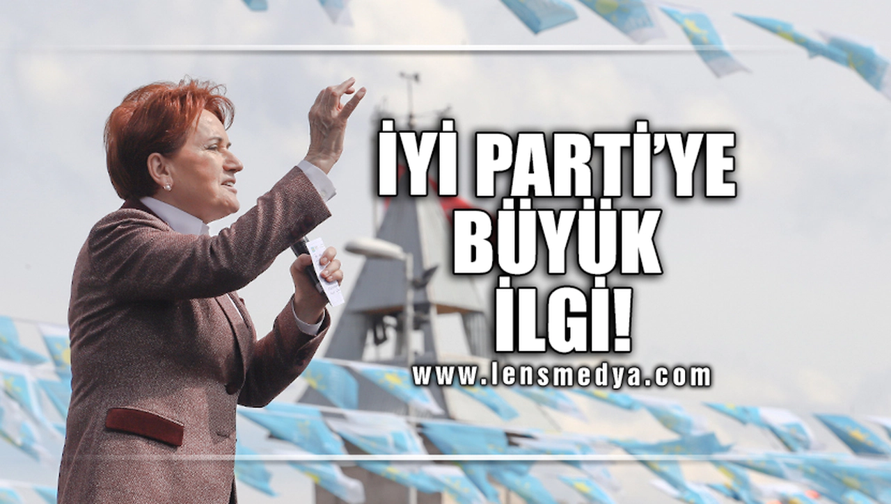 İYİ PARTİ'YE BÜYÜK İLGİ!