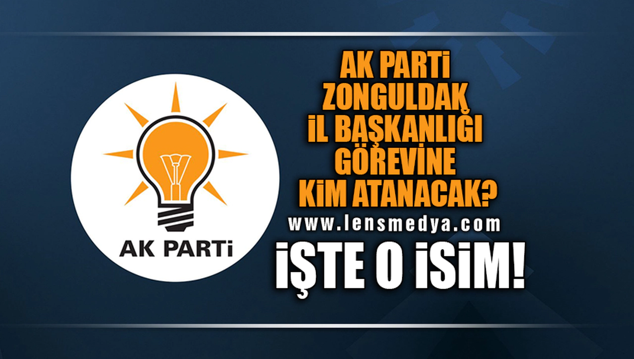 AK PARTİ ZONGULDAK İL BAŞKANLIĞI GÖREVİNE KİM ATANACAK?
