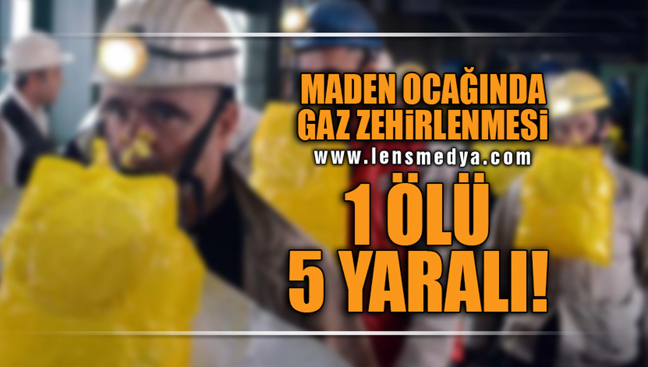 MADEN OCAĞINDA GAZ ZEHİRLENMESİ! 1 ÖLÜ 5 YARALI!