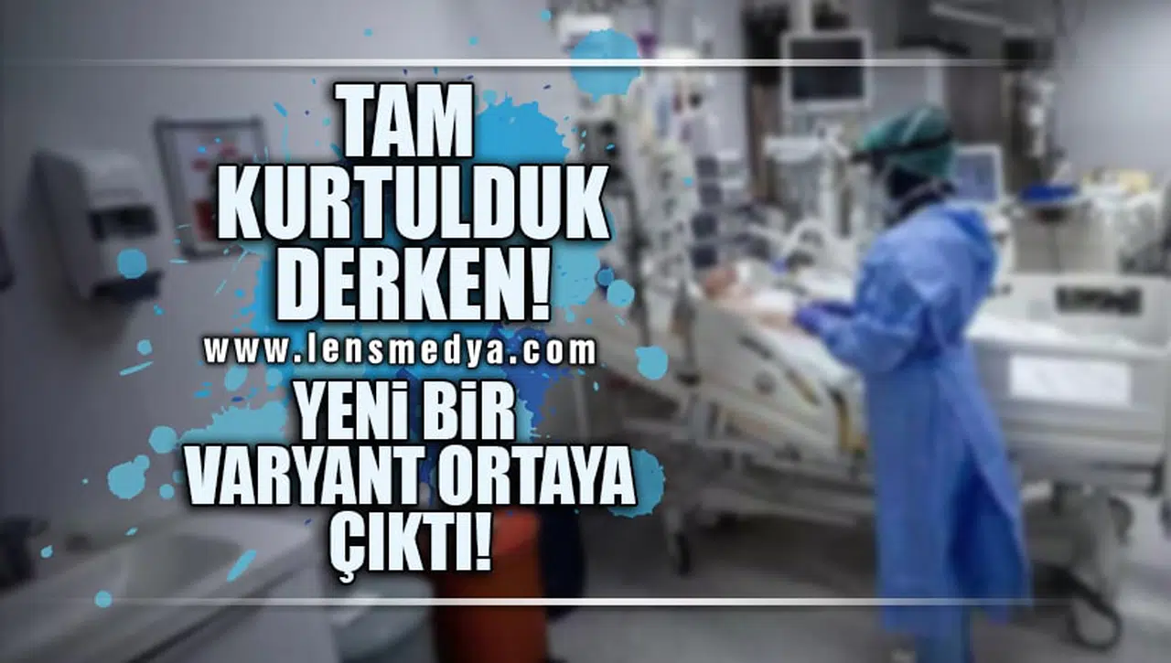TAM KURTULDUK DERKEN YENİ VARYANT ORTAYA ÇIKTI!