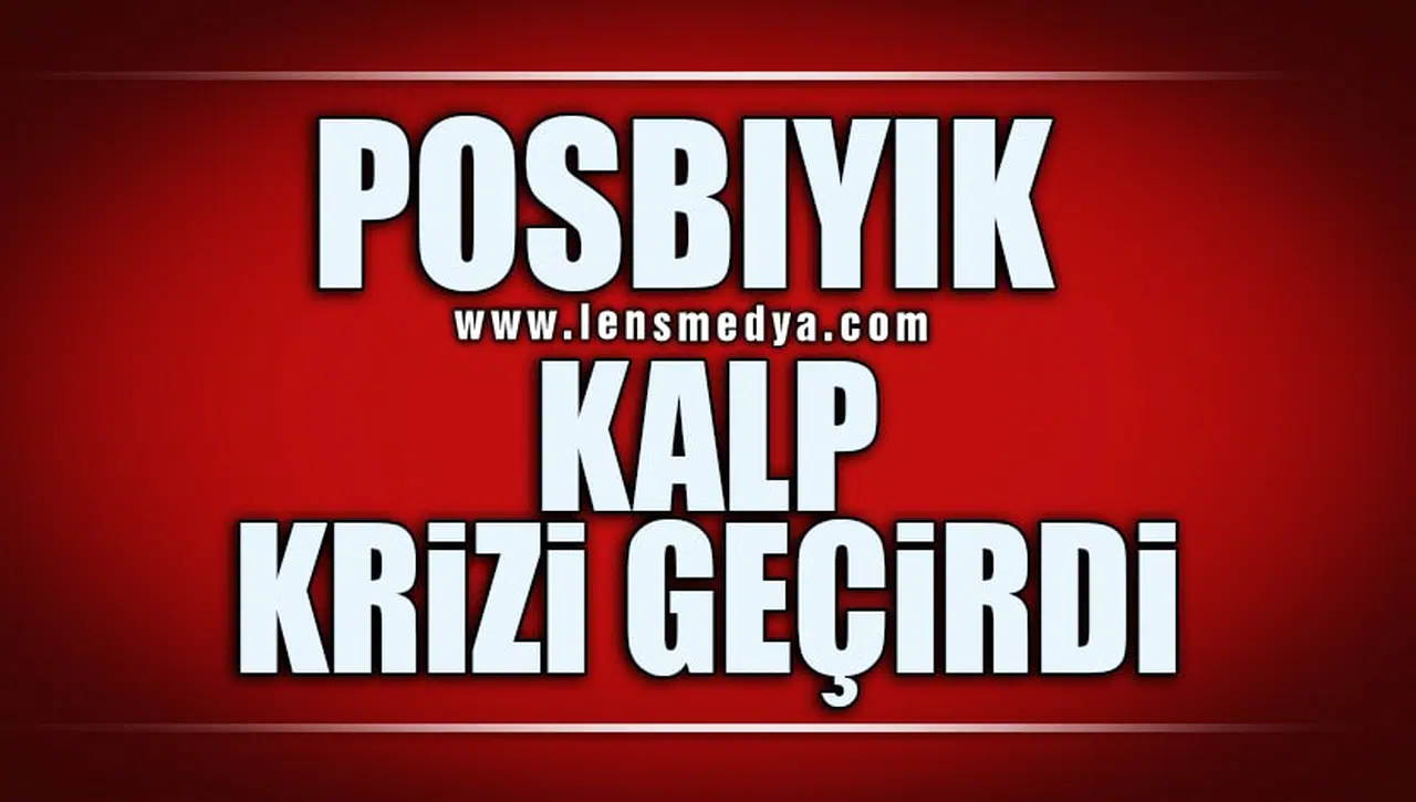 POSBIYIK KALP KRİZİ GEÇİRDİ!