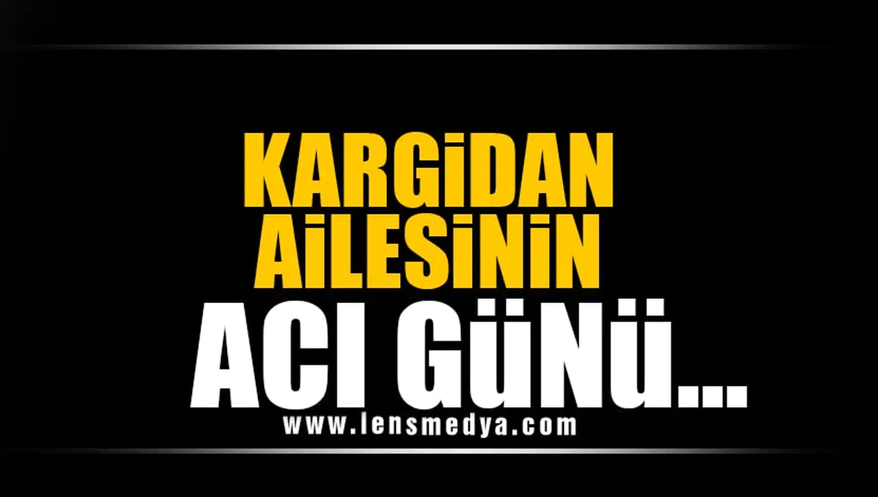KARGİDAN AİLESİNİN ACI GÜNÜ...