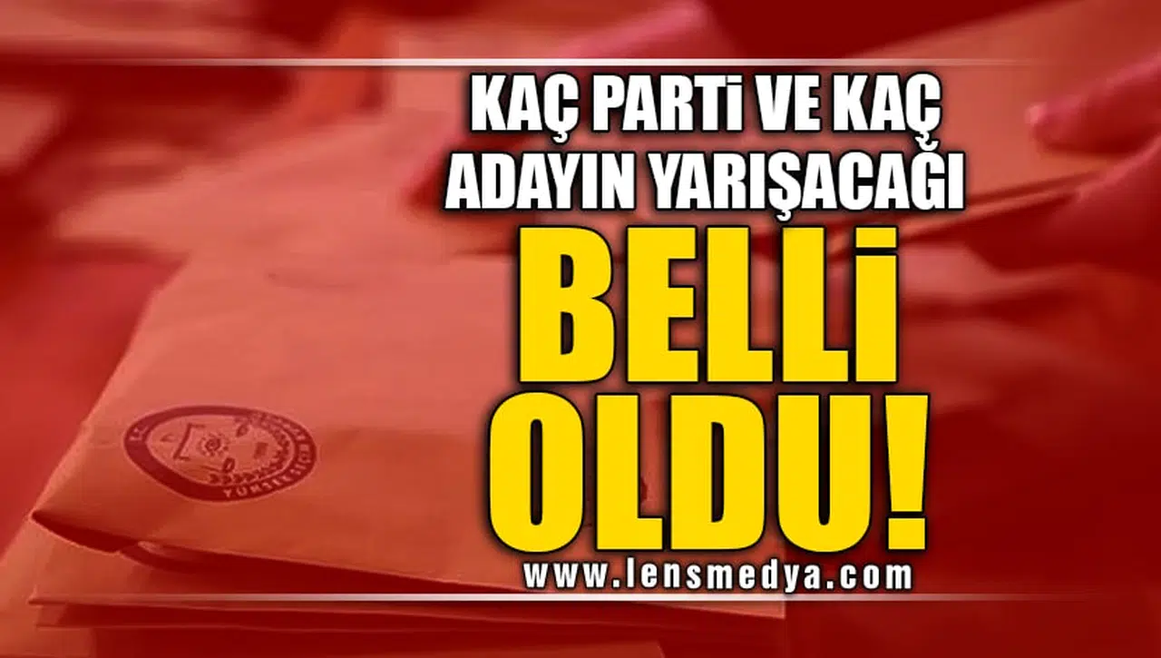 KAÇ PARTİ VE KAÇ ADAYIN YARIŞACAĞI BELLİ OLDU!