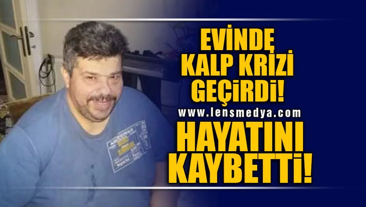 EVİNDE KALP KRİZİ GEÇİRDİ! HAYATINI KAYBETTİ!