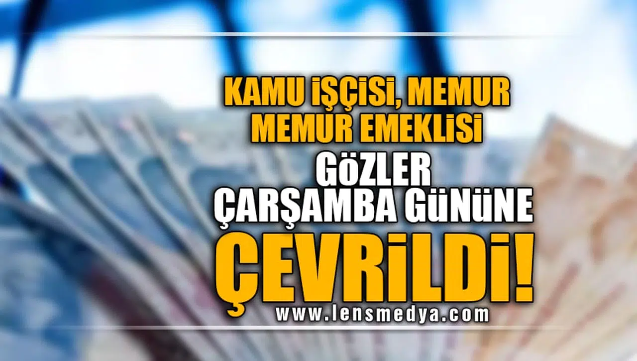 KAMU İŞÇİSİ, MEMUR, MEMUR EMEKLİSİ... GÖZLER ÇARŞAMBA GÜNÜNE ÇEVRİLDİ!