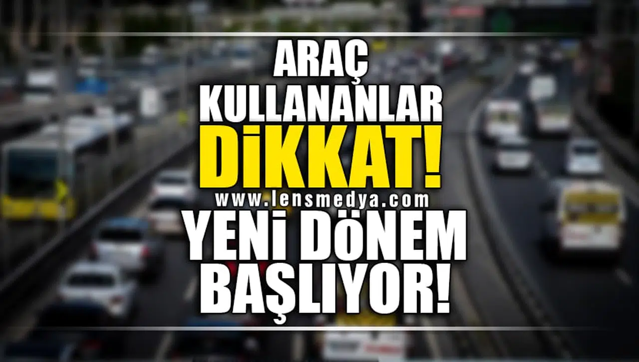 ARAÇ KULLANANLAR DİKKAT! YENİ DÖNEM BAŞLIYOR!