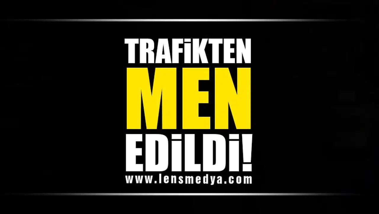 TRAFİKTEN MEN EDİLDİ!