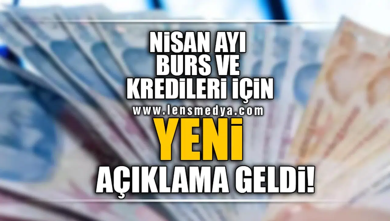 NİSAN AYI BURS VE KREDİLERİ İLE İLGİLİ YENİ AÇIKLAMA!