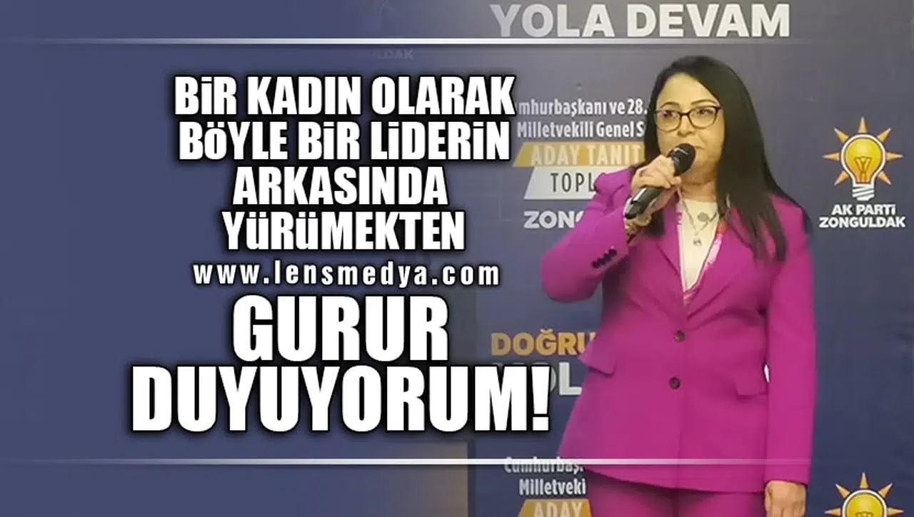 "BÖYLE BİR LİDERİN ARKASINDAN BİR KADIN OLARAK YÜRÜMEKTEN GURUR DUYUYORUM!"