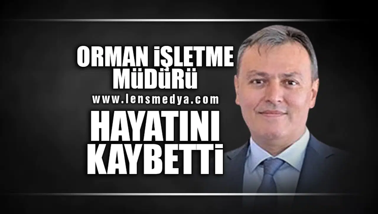 ORMAN İŞLETME MÜDÜRÜ HAYATINI KAYBETTİ
