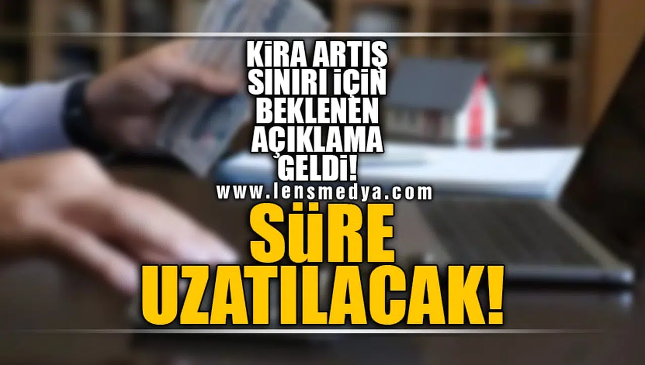 KİRA ARTIŞ SINIRI İÇİN BEKLENEN AÇIKLAMA GELDİ! SÜRE UZATILDI!