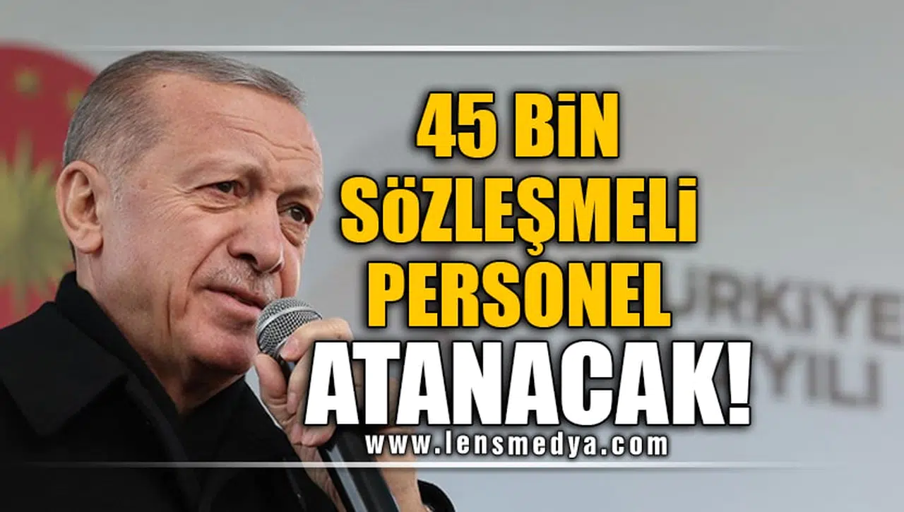 45 BİN SÖZLEŞMELİ PERSONEL ATANACAK!