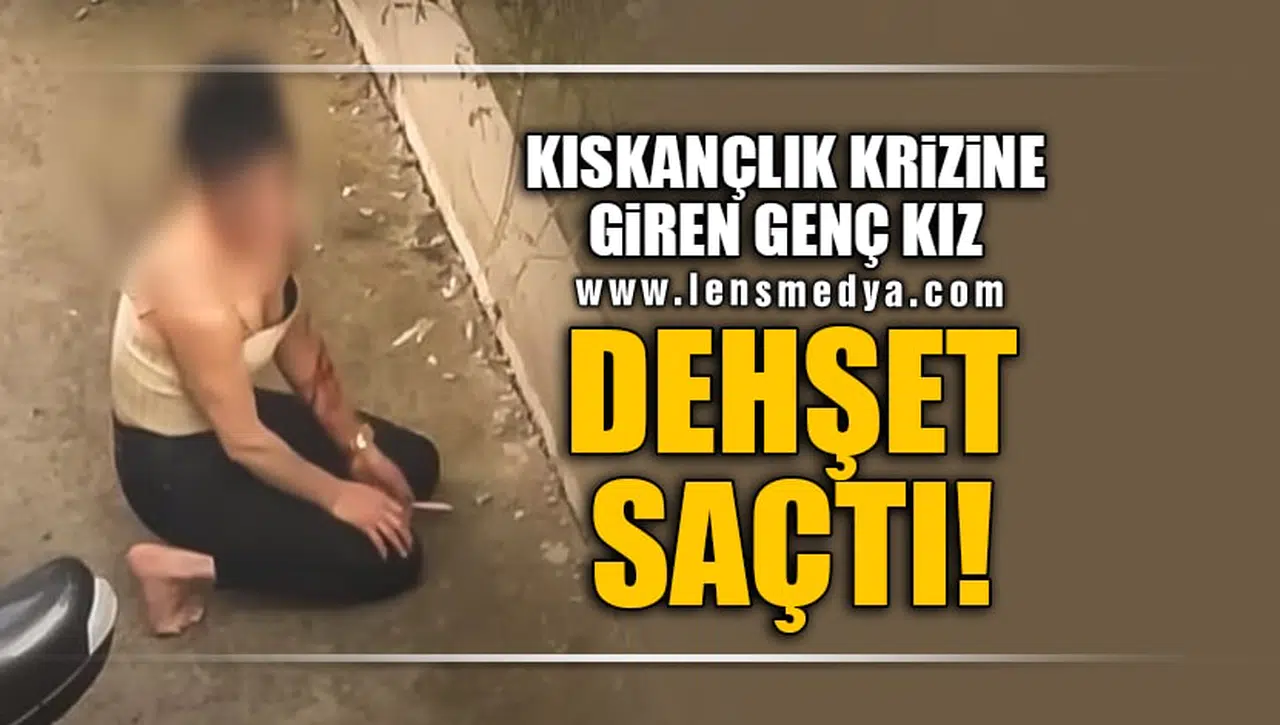 KISKANÇLIK KRİZİNE GİREN GENÇ KIZ DEHŞET SAÇTI!