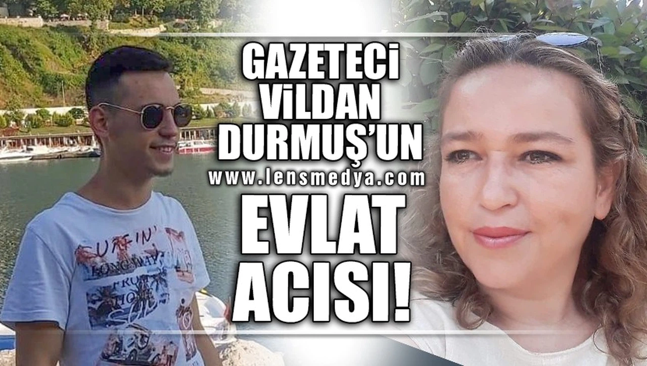 GAZETECİ VİLDAN DURMUŞ'UN EVLAT ACISI!