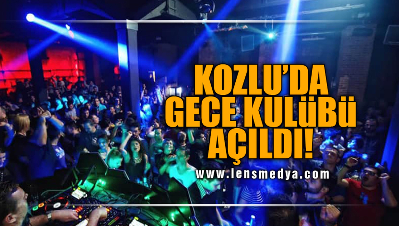 KOZLU'YA GECE KULÜBÜ AÇILDI!