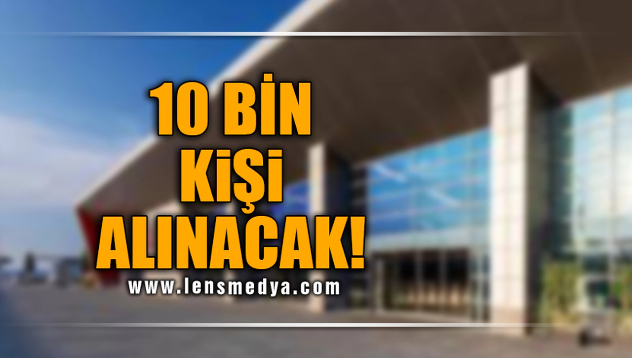 10 BİN KİŞİ İŞE ALINACAK!