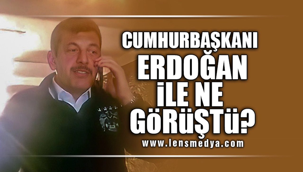 CUMHURBAŞKANI ERDOĞAN İLE NE GÖRÜŞTÜ?