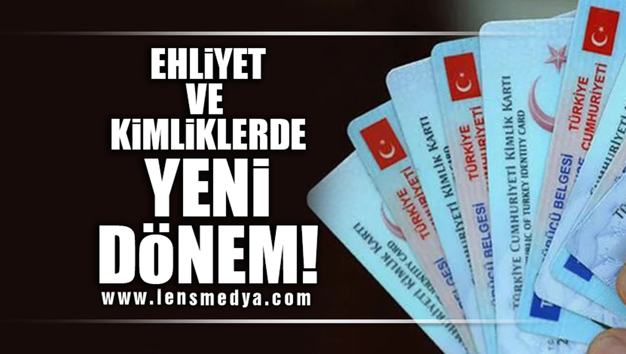 EHLİYET VE KİMLİKLERDE YENİ DÖNEM!
