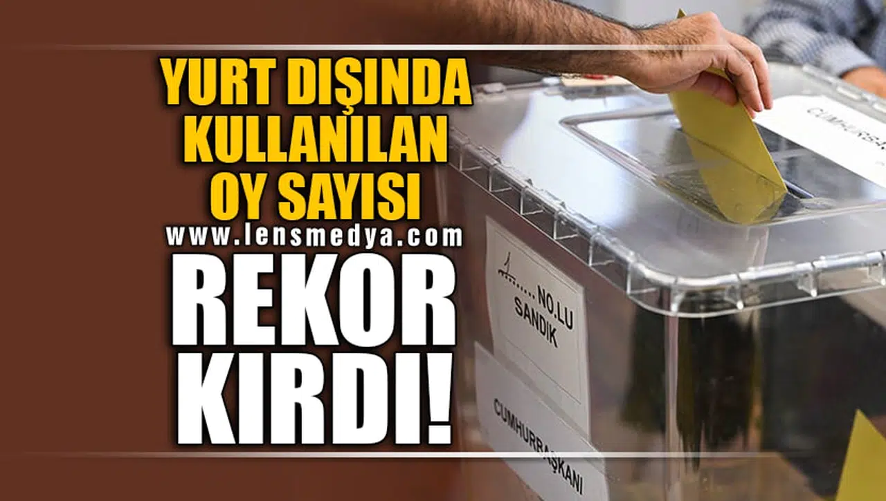 YURT DIŞINDA KULLANILAN OY SAYISI REKOR KIRDI!