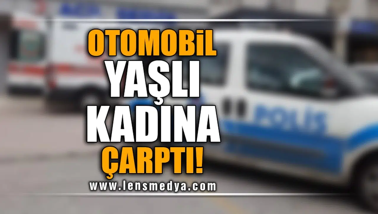 OTOMOBİL YAŞLI KADINA ÇARPTI!
