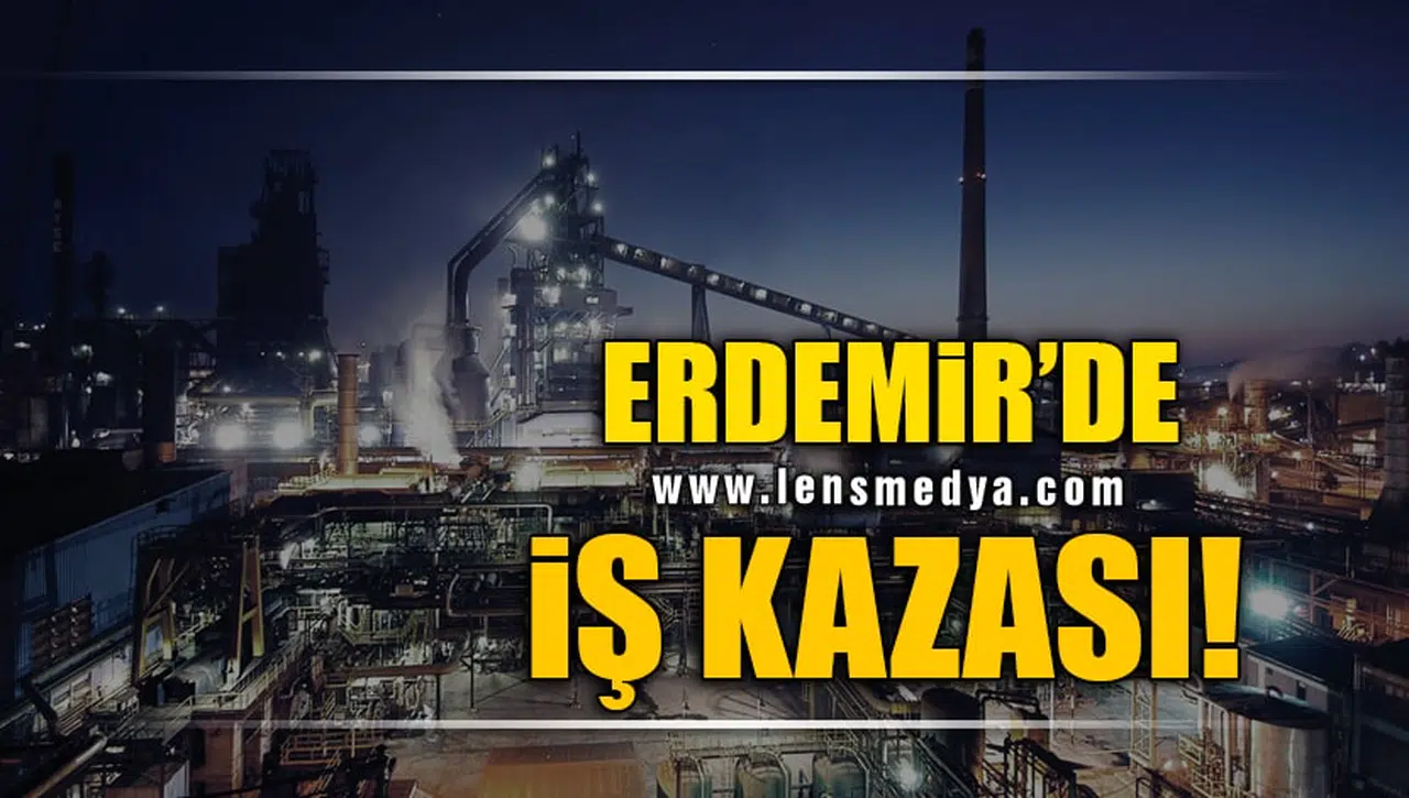 ERDEMİR'DE İŞ KAZASI!