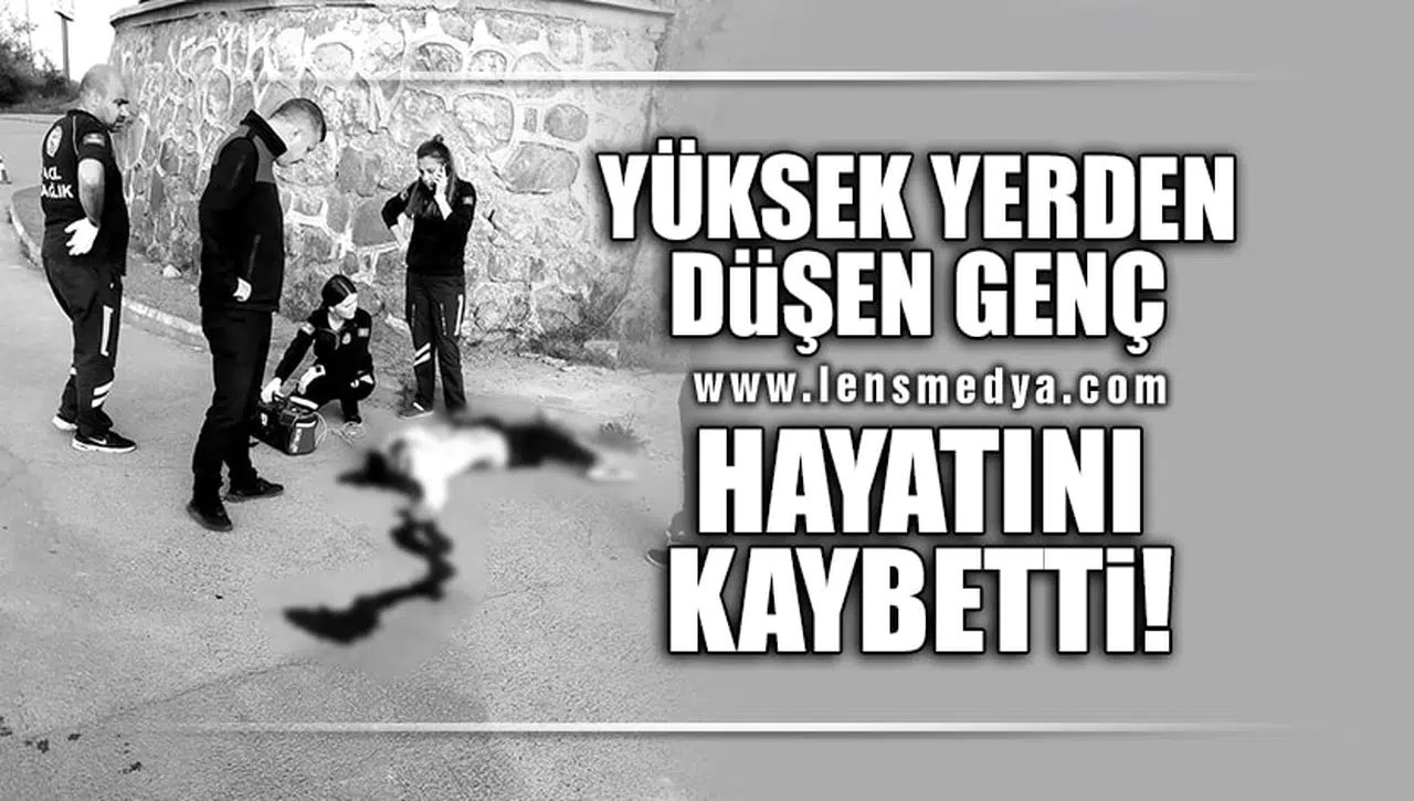 YÜKSEKTEN DÜŞEN GENÇ HAYATINI KAYBETTİ!