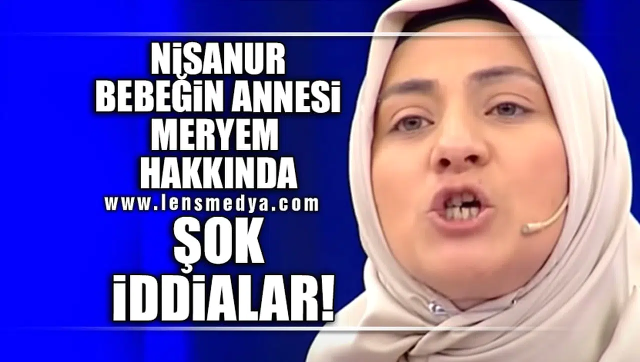 NİSANUR BEBEĞİN ANNESİ MERYEM HAKKINDA ŞOK İDDİALAR!