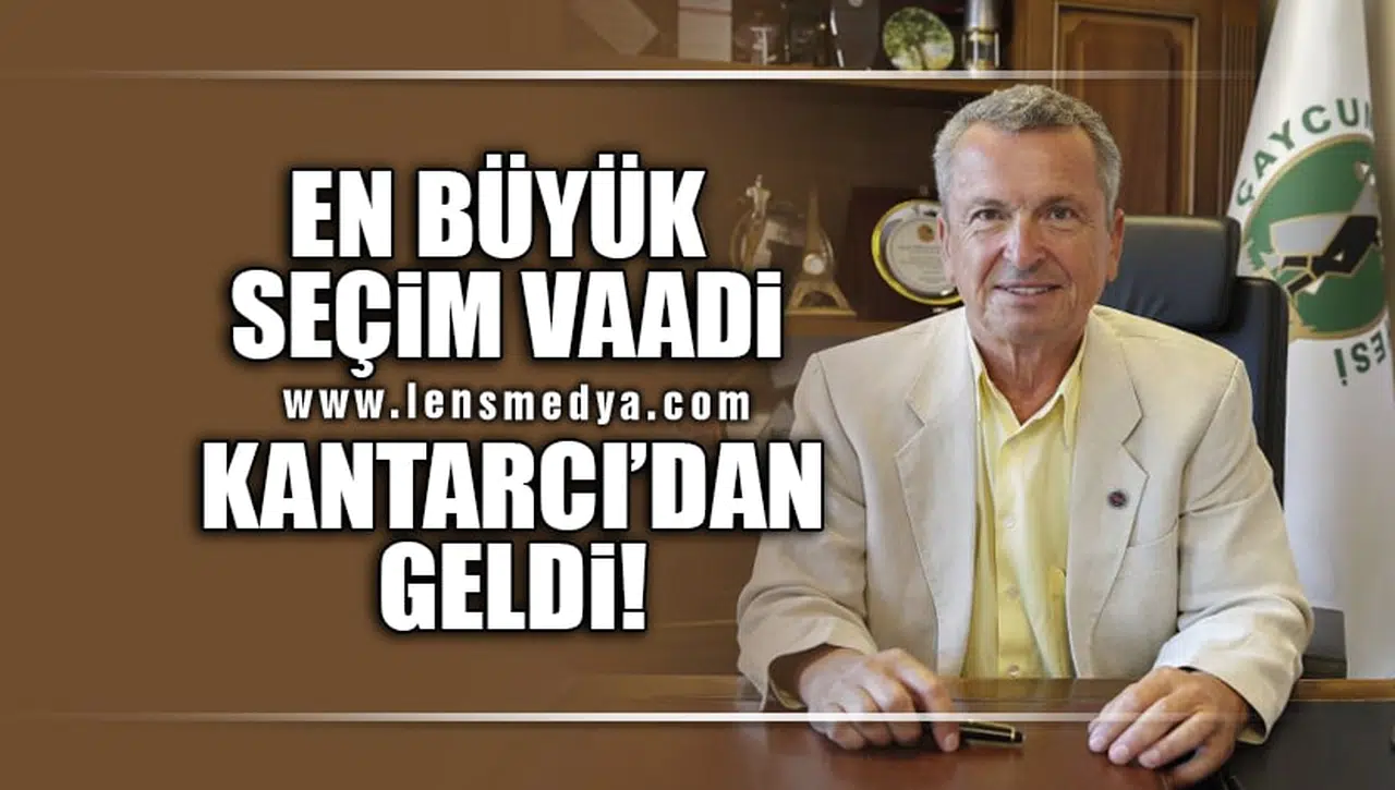 EN BÜYÜK SEÇİM VAADİ KANTARCI'DAN GELDİ!