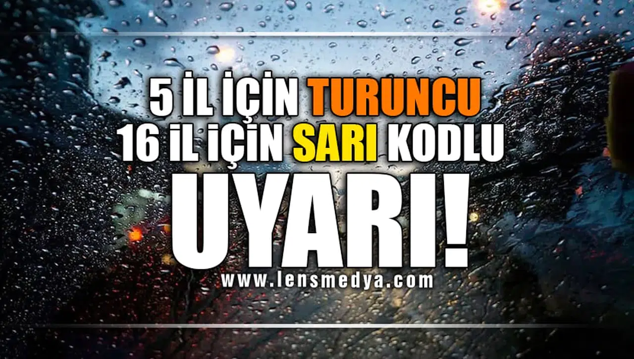 5 İL İÇİN TURUNCU 16 İL İÇİN SARI KODLU UYARI!