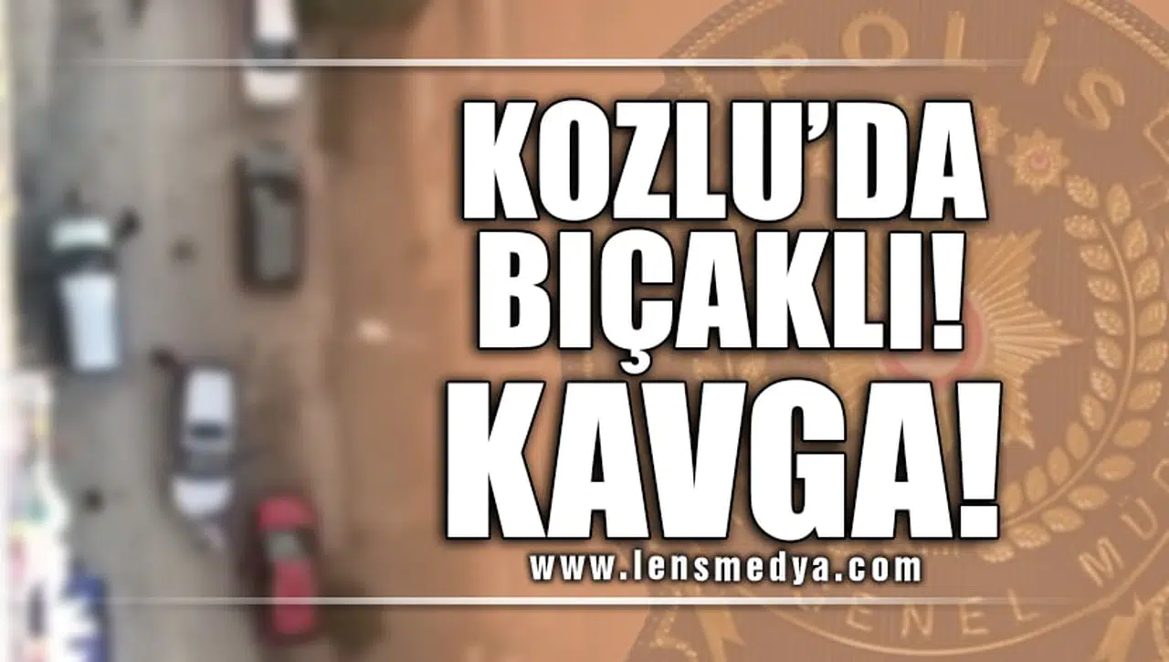 KOZLU'DA BIÇAKLI KAVGA!